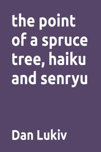 point of a spruce tree, haiku and senryu