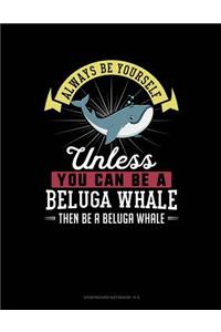 Always Be Yourself Unless You Can Be a Beluga Whale Then Be a Beluga Whale