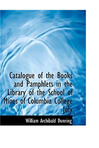 Catalogue of the Books and Pamphlets in the Library of the School of Mines of Columbia College July