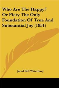 Who Are The Happy? Or Piety The Only Foundation Of True And Substantial Joy (1851)