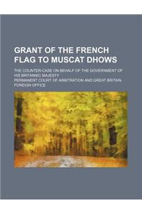 Grant of the French Flag to Muscat Dhows; The Counter-Case on Behalf of the Government of His Britannic Majesty