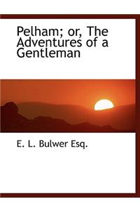Pelham; Or, the Adventures of a Gentleman