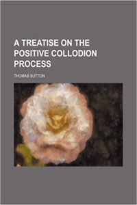 A Treatise on the Positive Collodion Process