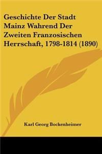 Geschichte Der Stadt Mainz Wahrend Der Zweiten Franzosischen Herrschaft, 1798-1814 (1890)