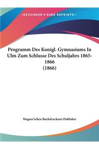Programm Des Konigl. Gymnasiums in Ulm Zum Schlusse Des Schuljahrs 1865-1866 (1866)