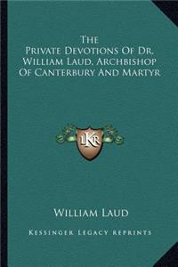The Private Devotions Of Dr. William Laud, Archbishop Of Canterbury And Martyr