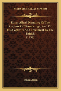 Ethan Allen's Narrative Of The Capture Of Ticonderoga, And Of His Captivity And Treatment By The British (1838)