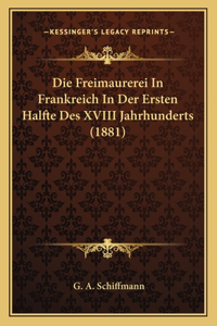 Die Freimaurerei In Frankreich In Der Ersten Halfte Des XVIII Jahrhunderts (1881)