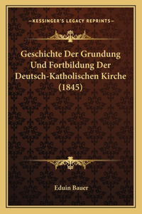 Geschichte Der Grundung Und Fortbildung Der Deutsch-Katholischen Kirche (1845)