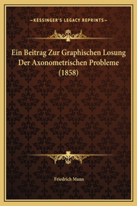 Ein Beitrag Zur Graphischen Losung Der Axonometrischen Probleme (1858)