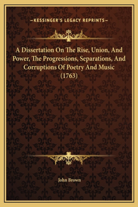 A Dissertation On The Rise, Union, And Power, The Progressions, Separations, And Corruptions Of Poetry And Music (1763)