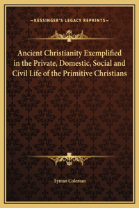 Ancient Christianity Exemplified in the Private, Domestic, Social and Civil Life of the Primitive Christians