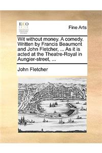 Wit Without Money. a Comedy. Written by Francis Beaumont and John Fletcher, ... as It Is Acted at the Theatre-Royal in Aungier-Street, ...