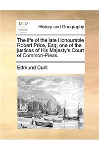 The Life of the Late Honourable Robert Price, Esq; One of the Justices of His Majesty's Court of Common-Pleas.