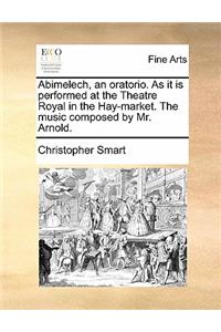 Abimelech, an Oratorio. as It Is Performed at the Theatre Royal in the Hay-Market. the Music Composed by Mr. Arnold.
