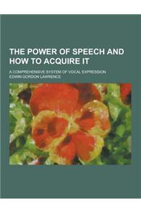 The Power of Speech and How to Acquire It; A Comprehensive System of Vocal Expression