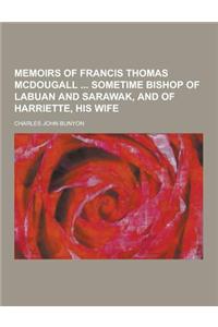 Memoirs of Francis Thomas McDougall Sometime Bishop of Labuan and Sarawak, and of Harriette, His Wife