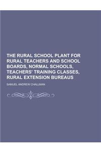 The Rural School Plant for Rural Teachers and School Boards, Normal Schools, Teachers' Training Classes, Rural Extension Bureaus