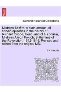 Mistress Spitfire. a Plain Account of Certain Episodes in the History of Richard Coope, Gent., and of His Cousin, Mistress Alison French, at the Time of the Revolution, 1642-1644. Revised and Edited from the Original Ms.