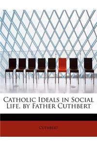 Catholic Ideals in Social Life, by Father Cuthbert