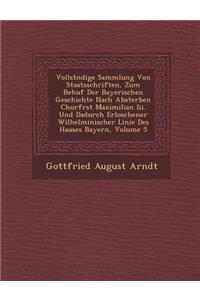 Vollst Ndige Sammlung Von Staatsschriften, Zum Behuf Der Bayerischen Geschichte Nach Absterben Churf Rst Maximilian III. Und Dadurch Erloschener Wilhelminischer Linie Des Hauses Bayern, Volume 5
