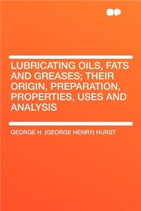 Lubricating Oils, Fats and Greases; Their Origin, Preparation, Properties, Uses and Analysis
