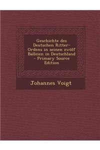Geschichte Des Deutschen Ritter-Ordens in Seinen Zwolf Balleien in Deutschland