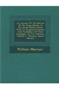 An Account of the Natives of the Tonga Islands, in the South Pacific Ocean: With an Original Grammar and Vocabulary of Their Language: In Two Volumes, Volume 2