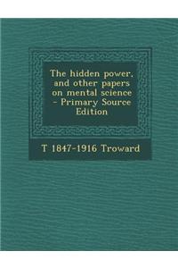 The Hidden Power, and Other Papers on Mental Science - Primary Source Edition