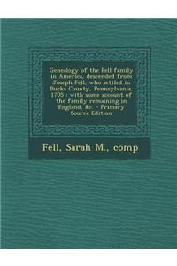 Genealogy of the Fell Family in America, Descended from Joseph Fell, Who Settled in Bucks County, Pennsylvania, 1705: With Some Account of the Family