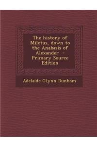 The History of Miletus, Down to the Anabasis of Alexander - Primary Source Edition