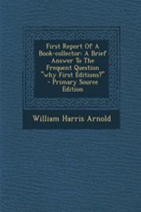 First Report of a Book-Collector: A Brief Answer to the Frequent Question Why First Editions?