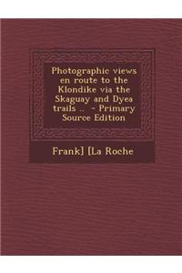 Photographic Views En Route to the Klondike Via the Skaguay and Dyea Trails .. - Primary Source Edition