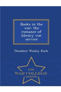 Books in the War; The Romance of Library War Service - War College Series