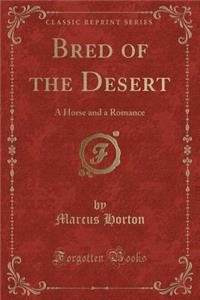 Bred of the Desert: A Horse and a Romance (Classic Reprint)