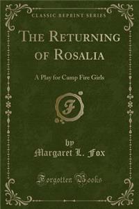 The Returning of Rosalia: A Play for Camp Fire Girls (Classic Reprint)