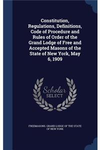 Constitution, Regulations, Definitions, Code of Procedure and Rules of Order of the Grand Lodge of Free and Accepted Masons of the State of New York, May 6, 1909