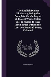 The English Dialect Dictionary, Being the Complete Vocabulary of All Dialect Words Still in Use, or Known to Have Been in Use During the Last Two Hundred Years; Volume 1