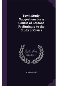 Town Study; Suggestions for a Course of Lessons Preliminary to the Study of Civics