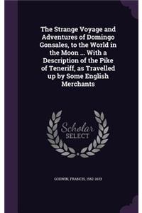 The Strange Voyage and Adventures of Domingo Gonsales, to the World in the Moon ... With a Description of the Pike of Teneriff, as Travelled up by Some English Merchants