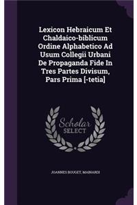 Lexicon Hebraicum Et Chaldaico-biblicum Ordine Alphabetico Ad Usum Collegii Urbani De Propaganda Fide In Tres Partes Divisum, Pars Prima [-tetia]