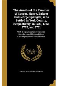 The Annals of the Families of Caspar, Henry, Baltzer and George Spengler, Who Settled in York County, Respectively, in 1729, 1732, 1732, and 1751