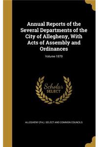 Annual Reports of the Several Departments of the City of Allegheny, with Acts of Assembly and Ordinances; Volume 1870