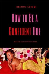 How To Be A Confident Hoe... Because slut shaming Is Over