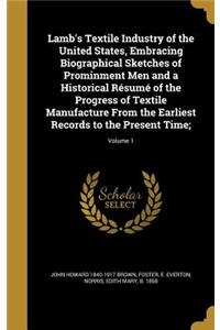 Lamb's Textile Industry of the United States, Embracing Biographical Sketches of Prominment Men and a Historical Résumé of the Progress of Textile Manufacture From the Earliest Records to the Present Time;; Volume 1