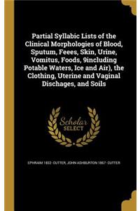 Partial Syllabic Lists of the Clinical Morphologies of Blood, Sputum, Feees, Skin, Urine, Vomitus, Foods, 9including Potable Waters, Ice and Air), the Clothing, Uterine and Vaginal Dischages, and Soils