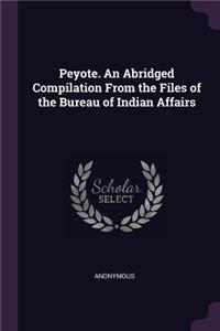 Peyote. An Abridged Compilation From the Files of the Bureau of Indian Affairs