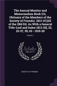 The Annual Monitor and Memorandum Book (Or, Obituary of the Members of the Society of Friends). 1813-19 [all of the 2nd Ed. as with a General Title-Leaf and Index 1813-32], 22, 33-37, 39; 43 - 1919-20; Volume 1