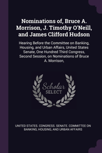Nominations of, Bruce A. Morrison, J. Timothy O'Neill, and James Clifford Hudson