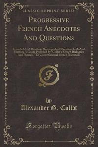 Progressive French Anecdotes and Questions: Intended as a Reading, Reciting, and Question Book and Forming a Guide Preceded by 